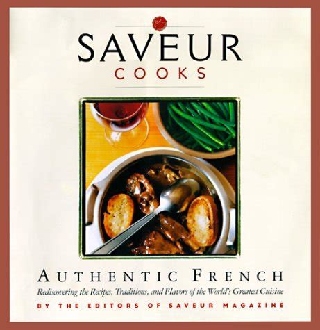 Saveur Cooks Authentic French Rediscovering the Recipes Traditions and Flavors of the World s Greatest Cuisine Doc
