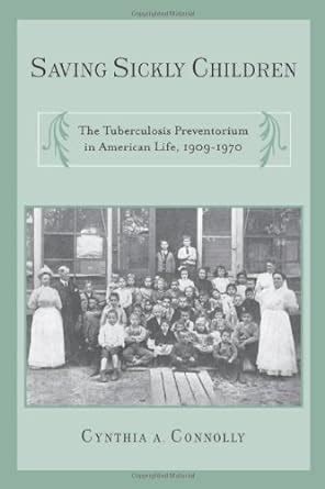 Saving Sickly Children The Tuberculosis Preventorium in American Life Reader