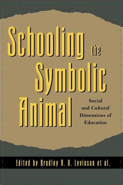 Schooling the Symbolic Animal Social and Cultural Dimensions of Education Reader