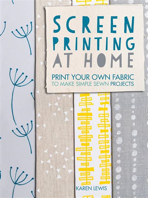 Screen Printing At Home Print Your Own Fabric to Make Simple Sewn Projects Doc