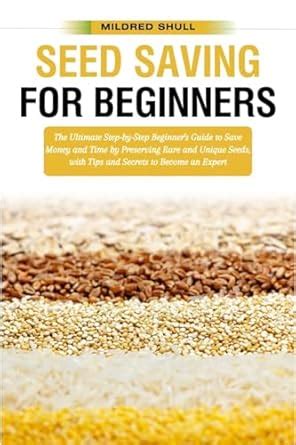 Seed Saving The Beginner s Guide How To Save Time And Money By Preserving Rare And Unique Seeds PDF