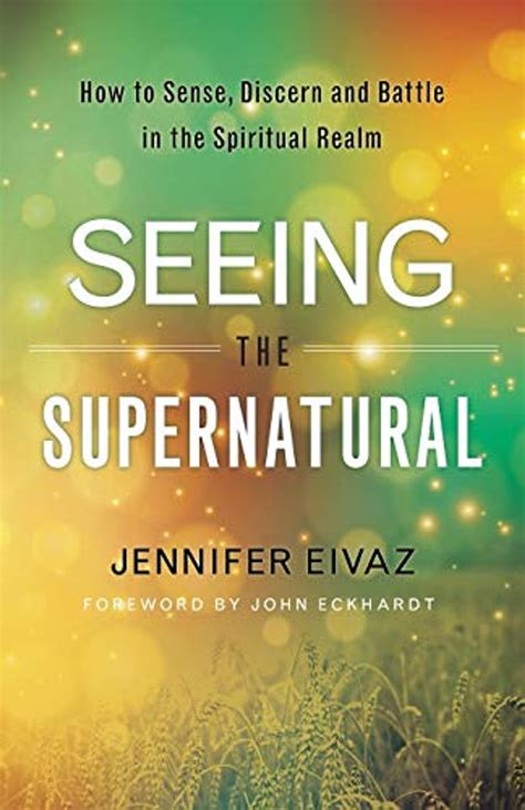 Seeing the Supernatural How to Sense Discern and Battle in the Spiritual Realm Doc