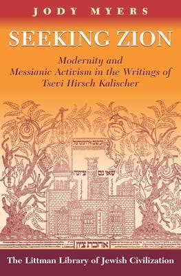 Seeking Zion Modernity and Messianic Activity in the Writings of Zevi Hirsch Kalischer, 1795-1874 Reader