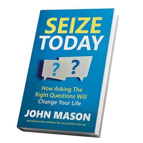 Seize Today How Asking the Right Questions Will Change Your Life Reader