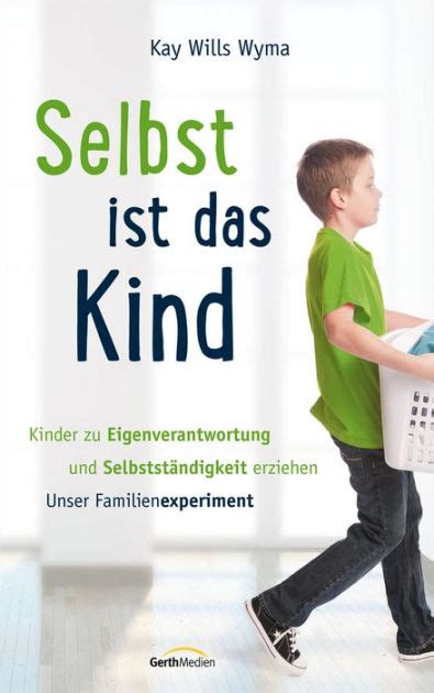 Selbst ist das Kind Kinder zu Eigenverantwortung und SelbststÃ¤ndigkeit erziehen Unser Familienexperiment German Edition Reader