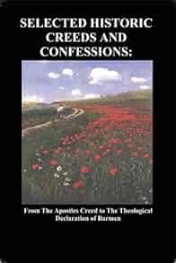 Selected Historic Creeds and Confessions From the Apostles Creed to the Theological Declaration of Barmen PDF