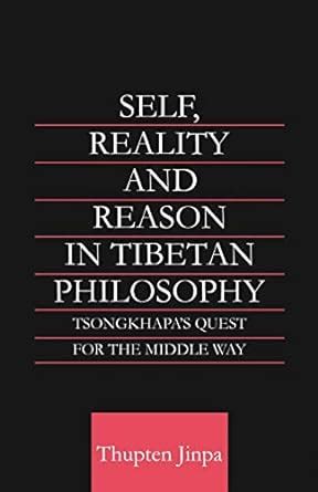 Self Reality and Reason in Tibetan Philosophy Tsongkhapa s Quest for the Middle Way Routledge Critical Studies in Buddhism Reader