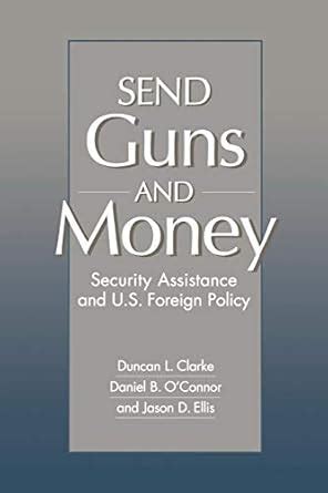 Send Guns and Money Security Assistance and U.S. Foreign Policy Doc