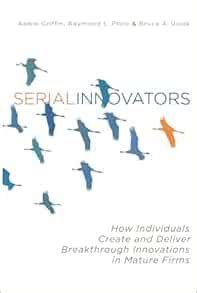 Serial Innovators How Individuals Create and Deliver Breakthrough Innovations in Mature Firms Doc
