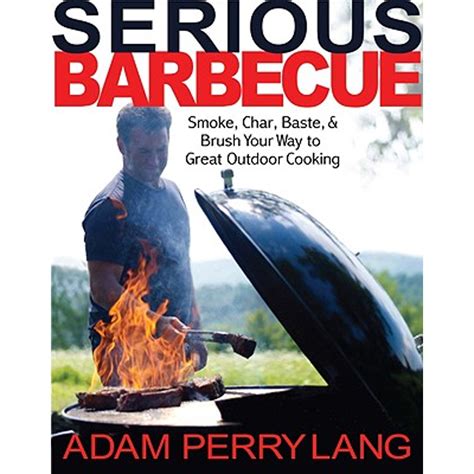 Serious Barbecue Smoke Char Baste and Brush Your Way to Great Outdoor Cooking Epub