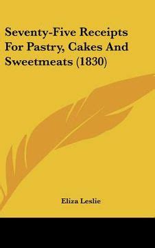 Seventy-Five Receipts For Pastry Cakes And Sweetmeats 1830 PDF