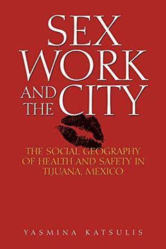 Sex Work and the City The Social Geography of Health and Safety in Tijuana Kindle Editon