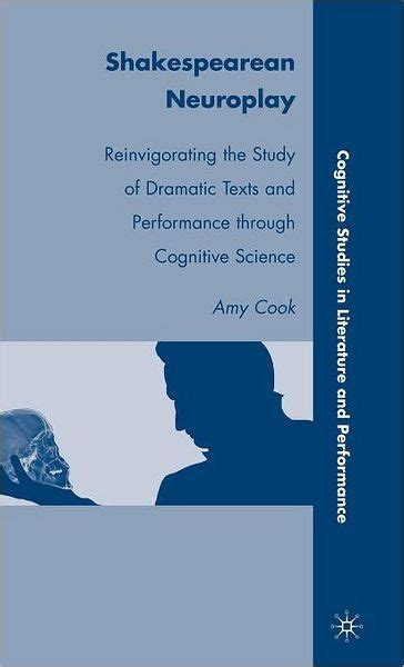 Shakespearean Neuroplay Reinvigorating the Study of Dramatic Texts and Performance through Cognitive Science Cognitive Studies in Literature and Performance Doc