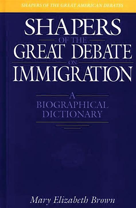 Shapers of the Great Debate on Immigration A Biographical Dictionary Reader