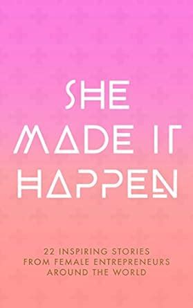 She Made It Happen 22 Inspiring Stories From Female Entrepreneurs Around The World Epub