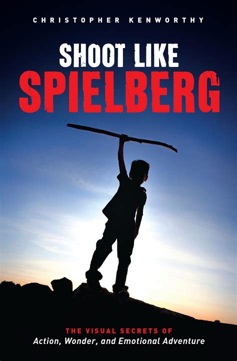 Shoot Like Spielberg The Visual Secrets of Action Wonder and Emotional Adventure Reader