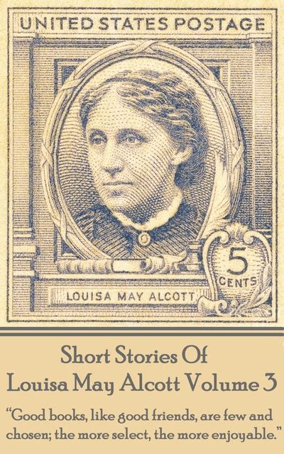 Short Stories Of Louisa May Alcott Volume 3 Good books like good friends are few and chosen the more select the more enjoyable Doc