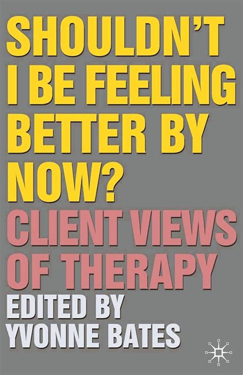 Shouldnt I Be Feeling Better by Now Client Views of Therapy PDF