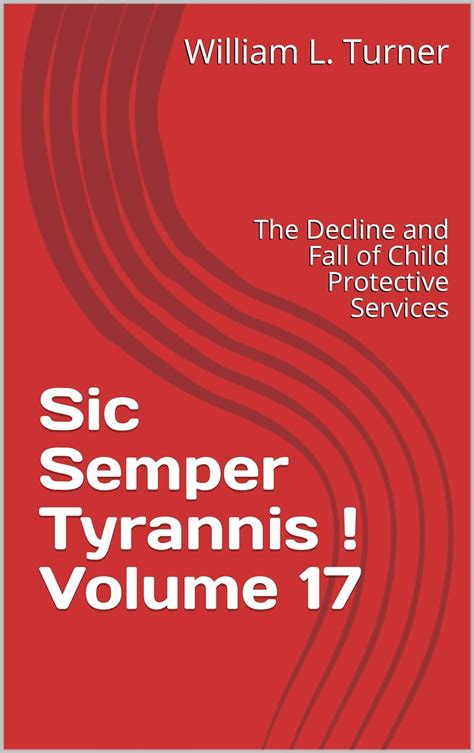 Sic Semper Tyrannis Volume 17 The Decline and Fall of Child Protective Services Kindle Editon