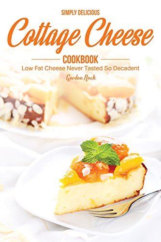 Simply Delicious Cottage Cheese Cookbook Low Fat Cheese Never Tasted So Decadent PDF