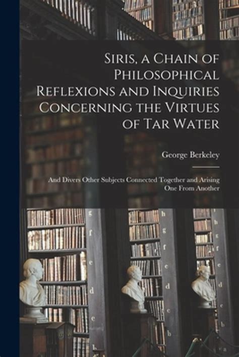 Siris a chain of philosophical reflexions and inquiries concerning the virtues of tar water and divers other subjects By G L B O C The second edition improv d and corrected by the author PDF