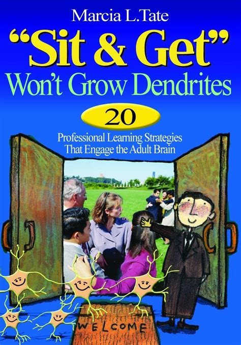 Sit and Get Won′t Grow Dendrites 20 Professional Learning Strategies That Engage the Adult Brain PDF