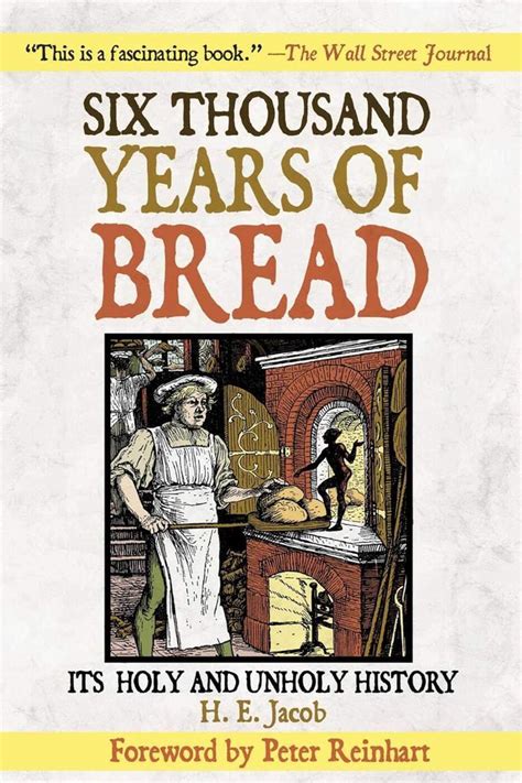 Six Thousand Years of Bread Its Holy and Unholy History The Cook s Classic Library PDF