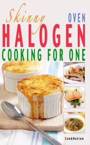 Skinny Halogen Oven Cooking For One Single Serving Healthy Low Calorie Halogen Oven Recipes Under 200 300 and 400 Calories Epub