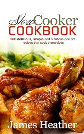 Slow Cooker Cookbook 200 Delicious Simple and Nutritious One Pot Recipes That Cook Themselves Reader