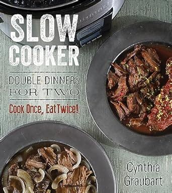 Slow Cooker Double Dinners for Two Cook Once Eat Twice Slow Cooking for Two Epub