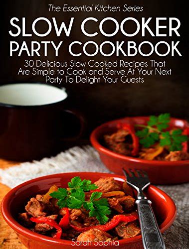 Slow Cooker Party Cookbook 30 Delicious Slow Cooked Recipes That Are Simple to Cook and Serve At Your Next Party To Delight Your Guests The Essential Kitchen Series Book 38 Reader