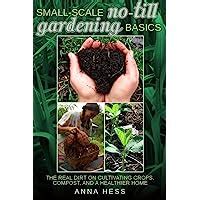 Small-Scale No-Till Gardening Basics The Real Dirt on Cultivating Crops Compost and a Healthier Home The Ultimate Guide to Soil Book 2 Kindle Editon