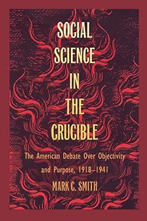 Social Science in the Crucible The American Debate over Objectivity and Purpose PDF