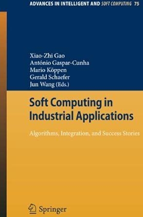 Soft Computing in Industrial Applications Algorithms, Integration, and Success Stories Reader