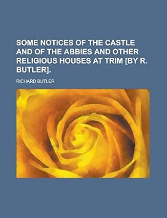 Some Notices of the Castle and of the Abbies and Other Religious Houses at Trim By R Butler PDF