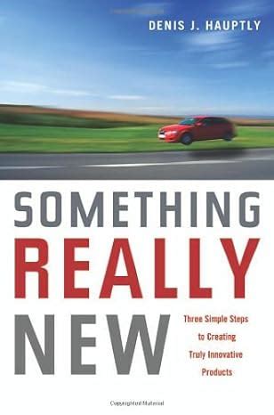 Something Really New: Three Simple Steps to Creating Truly Innovative Products Reader