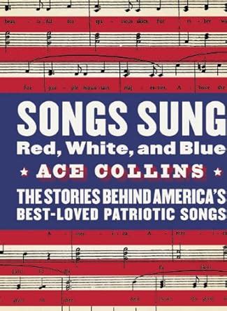 Songs Sung Red White and Blue The Stories Behind America s Best-Loved Patriotic Songs
