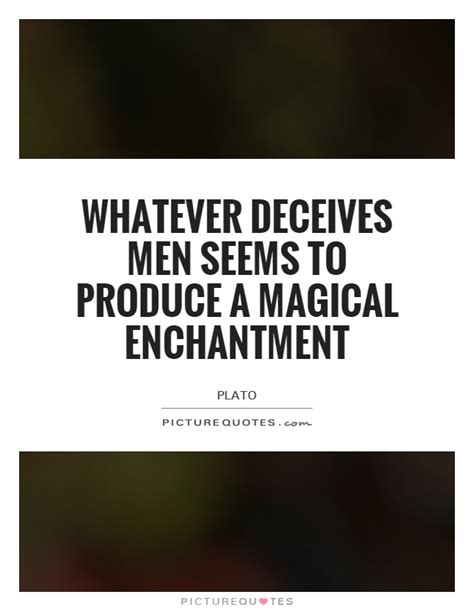 Sophist Whatever deceives men seems to produce a magical enchantment  Reader