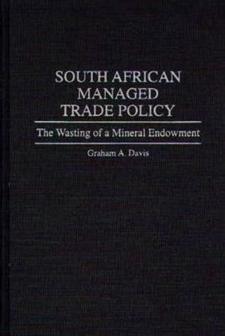 South African Managed Trade Policy The Wasting of a Mineral Endowment Kindle Editon