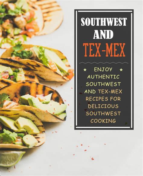 Southwest and Tex-Mex Enjoy Authentic Southwest and Tex-Mex Recipes for Delicious Southwest Cooking Kindle Editon