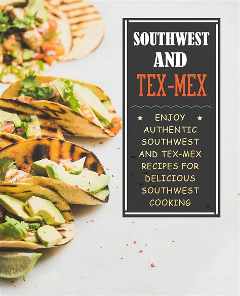 Southwest and Tex-Mex Enjoy Authentic Southwest and Tex-Mex Recipes for Delicious Southwest Cooking Kindle Editon