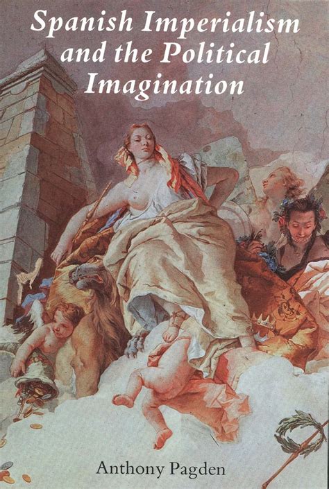 Spanish Imperialism and the Political Imagination Studies in European and Spanish-American Social and Political Theory 1513-1830 Reader
