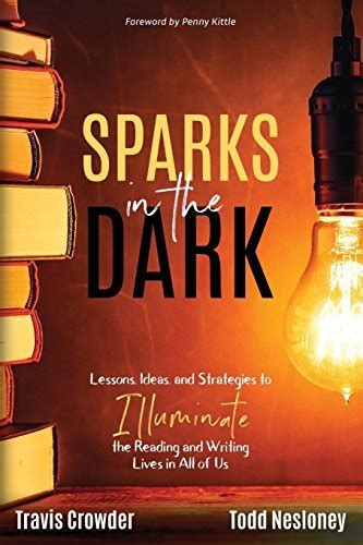 Sparks in the Dark Lessons Ideas and Strategies to Illuminate the Reading and Writing Lives in All of Us PDF