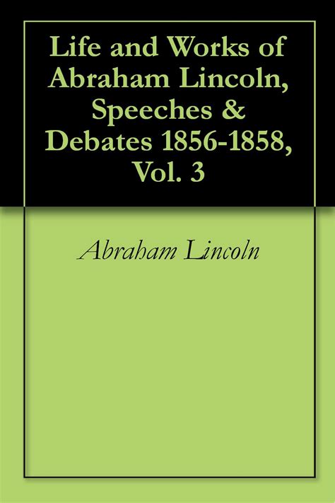 Speeches and Debates 1856-1858 Comprising Political Speeches Legal Arguments and Notes and the First Three Joint Debates with Douglas and the Opening of the Fourth Volume 5 Epub