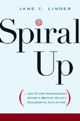 Spiral Up: And Other Management Secrets Behind Wildly Successful Initiatives Reader