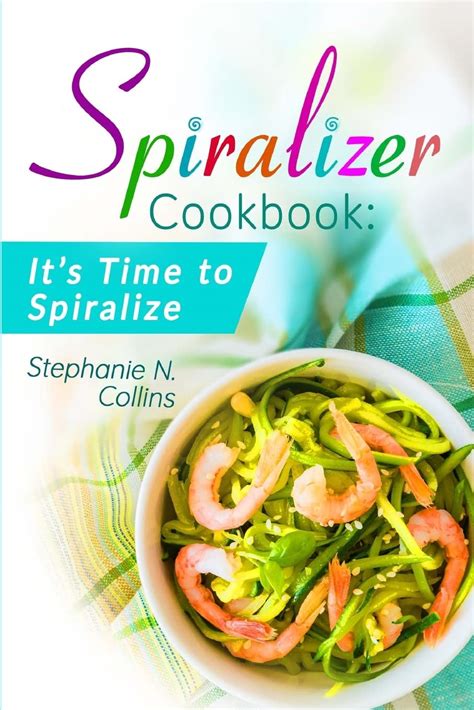 Spiralizer Cookbook It s Time to Spiralize Includes Low Carb Vegetable Noodle Recipes for Weight Loss and Healthy Eating Kindle Editon