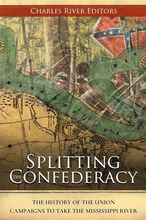 Splitting the Confederacy The History of the Union Campaigns to Take the Mississippi River Reader