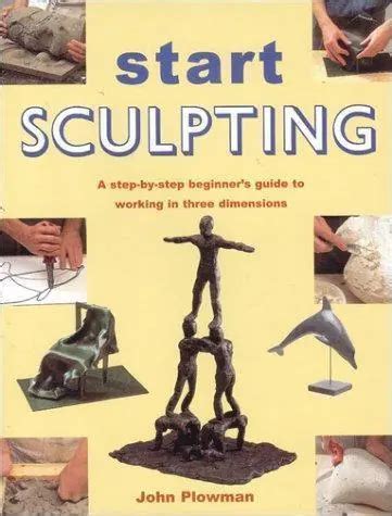 Start Sculpting A Step-By-Step Beginner s Guide to Working in Three Dimensions Doc