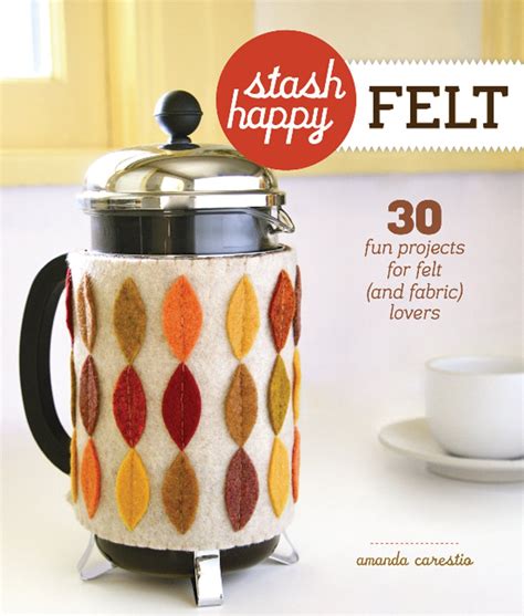 Stash Happy Felt 30 Fun Projects for Felt and Fabric Lovers Reader