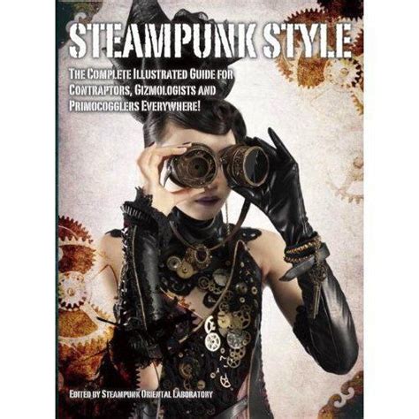 Steampunk Style The Complete Illustrated guide for Contraptors Gizmologists and Primocogglers Everywhere Epub